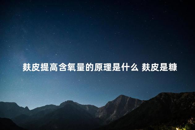 麸皮提高含氧量的原理是什么 麸皮是糠吗
